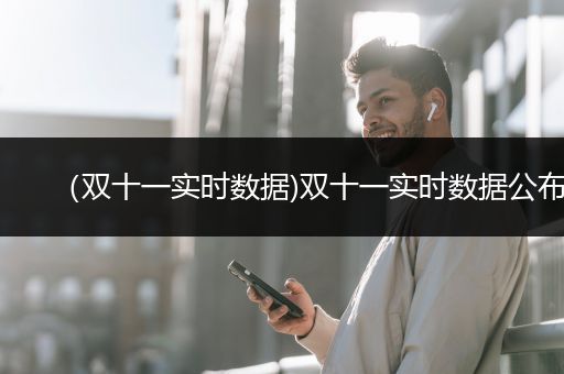 （双十一实时数据)双十一实时数据公布